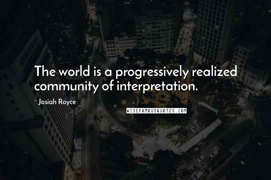 Josiah Royce quotes: The world is a progressively realized community of interpretation.