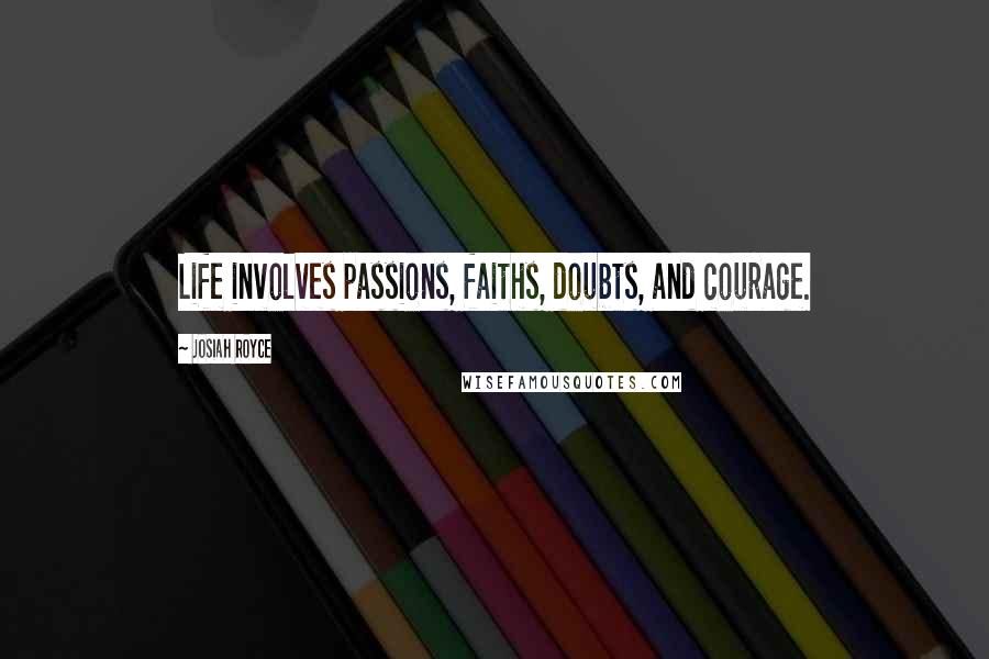 Josiah Royce quotes: Life involves passions, faiths, doubts, and courage.