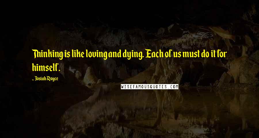 Josiah Royce quotes: Thinking is like loving and dying. Each of us must do it for himself.