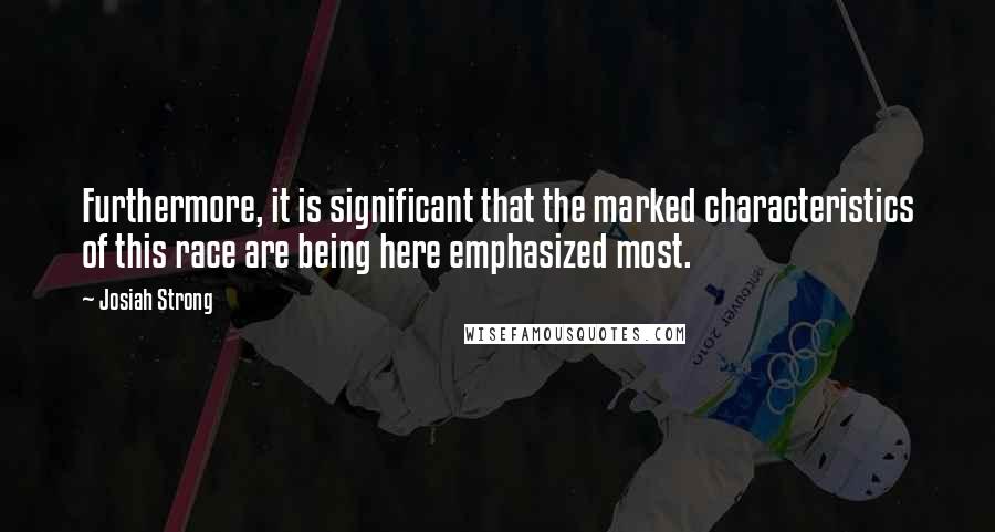 Josiah Strong quotes: Furthermore, it is significant that the marked characteristics of this race are being here emphasized most.