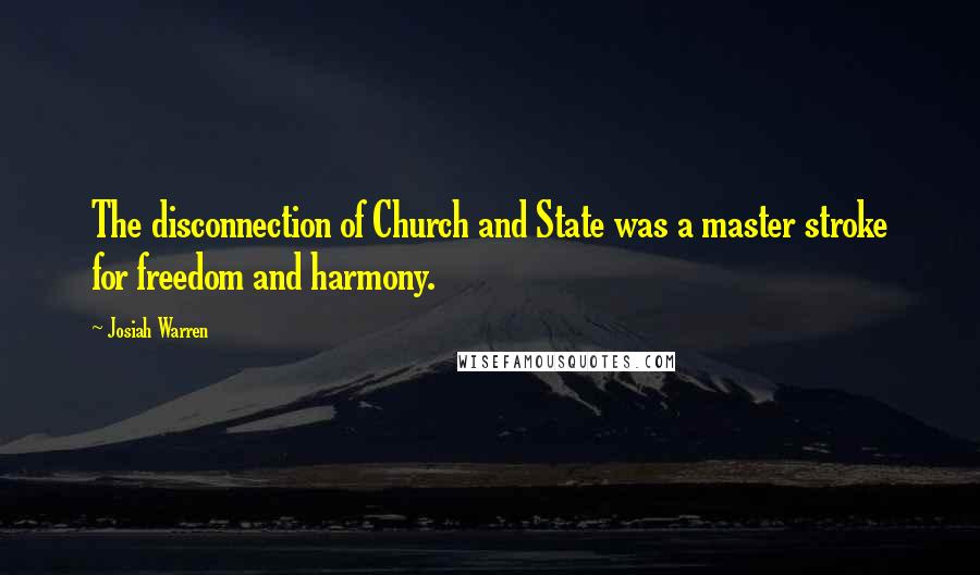 Josiah Warren quotes: The disconnection of Church and State was a master stroke for freedom and harmony.