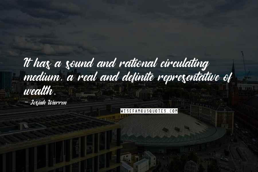 Josiah Warren quotes: It has a sound and rational circulating medium, a real and definite representative of wealth.