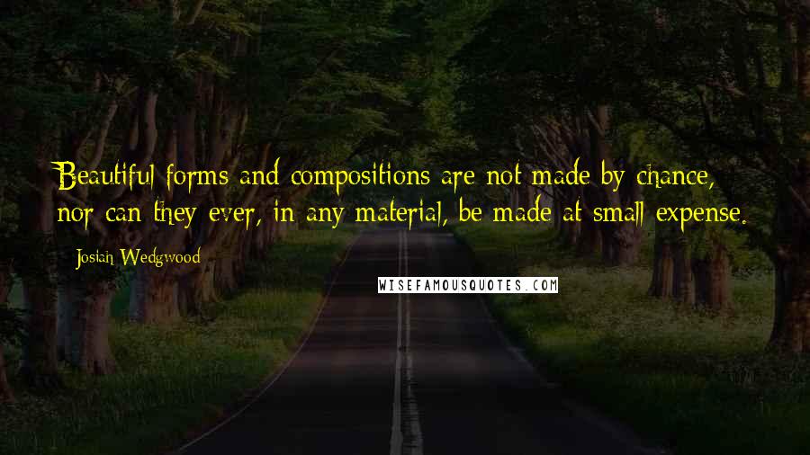 Josiah Wedgwood quotes: Beautiful forms and compositions are not made by chance, nor can they ever, in any material, be made at small expense. Josiah Wedgwood quotes: Beautiful forms and compositions are not made by chance, nor can they ever, in any material, be made at small expense.
