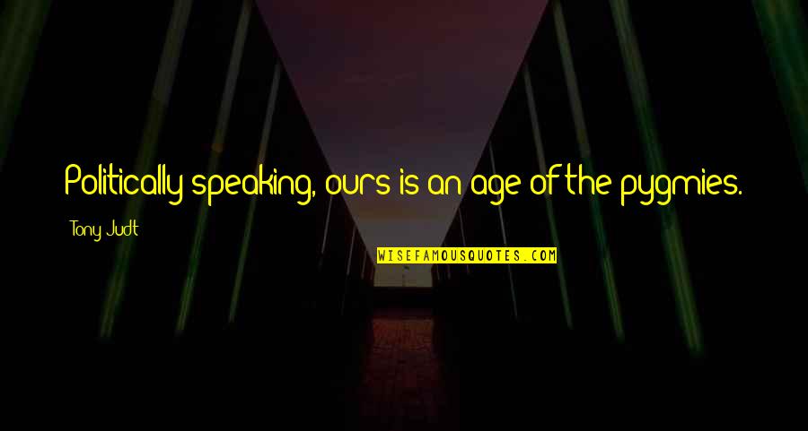 Josiahs Catering Quotes By Tony Judt: Politically speaking, ours is an age of the