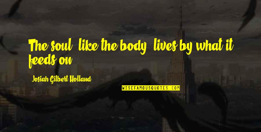 Josiah's Quotes By Josiah Gilbert Holland: The soul, like the body, lives by what
