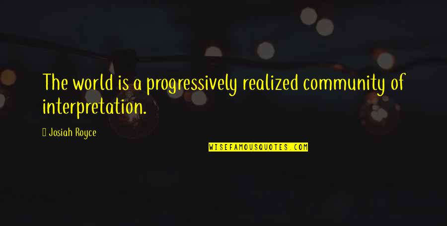 Josiah's Quotes By Josiah Royce: The world is a progressively realized community of