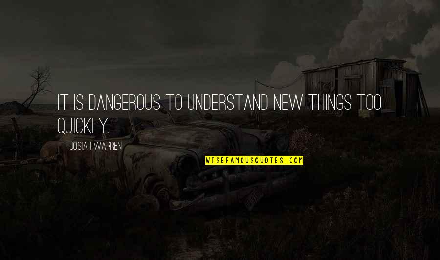 Josiah's Quotes By Josiah Warren: It is dangerous to understand new things too