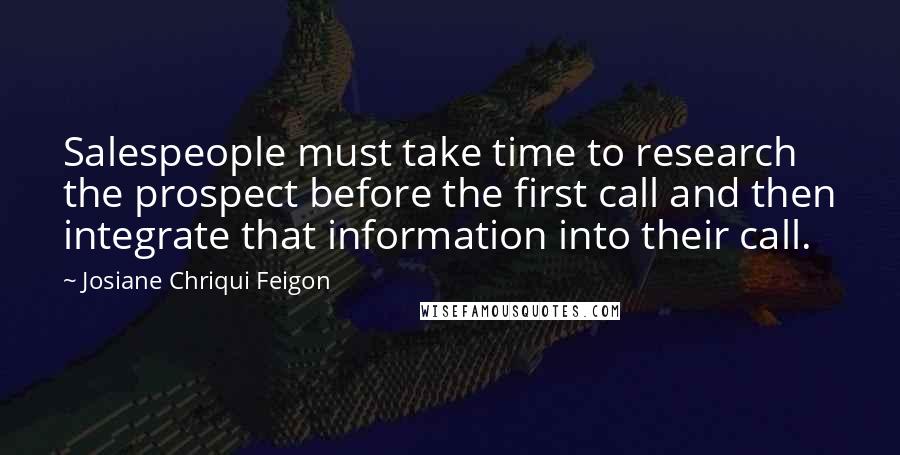 Josiane Chriqui Feigon quotes: Salespeople must take time to research the prospect before the first call and then integrate that information into their call.