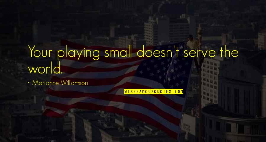 Josianne Cutajar Quotes By Marianne Williamson: Your playing small doesn't serve the world.