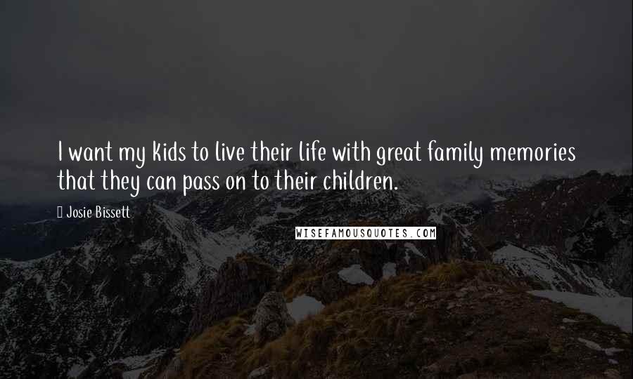 Josie Bissett quotes: I want my kids to live their life with great family memories that they can pass on to their children.