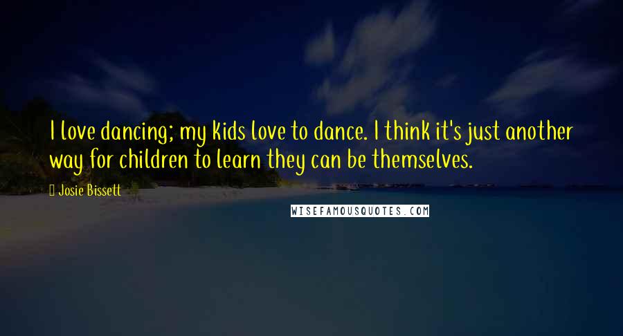 Josie Bissett quotes: I love dancing; my kids love to dance. I think it's just another way for children to learn they can be themselves.