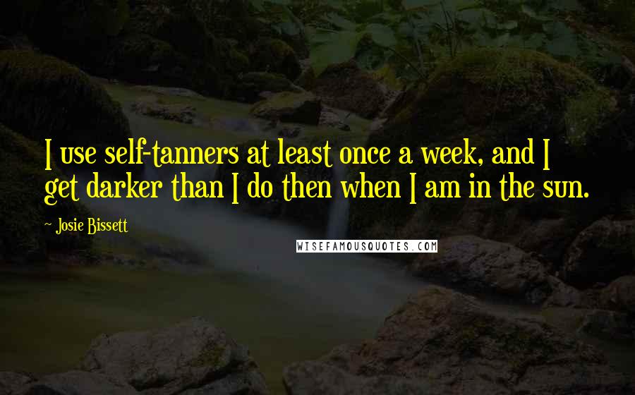 Josie Bissett quotes: I use self-tanners at least once a week, and I get darker than I do then when I am in the sun.