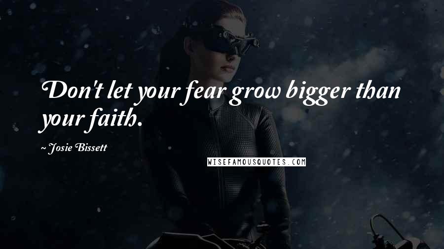 Josie Bissett quotes: Don't let your fear grow bigger than your faith.