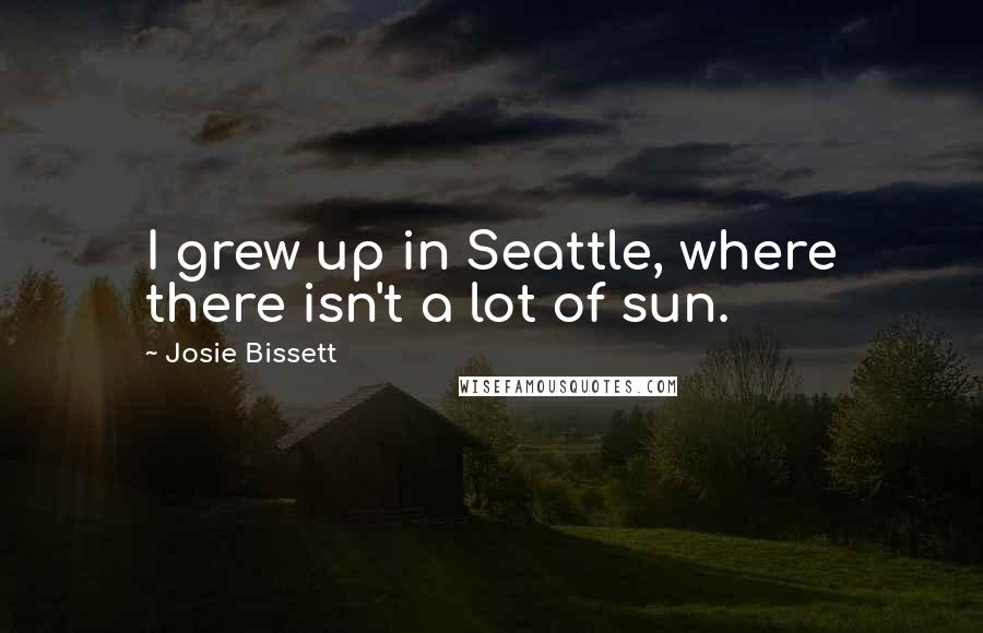 Josie Bissett quotes: I grew up in Seattle, where there isn't a lot of sun.