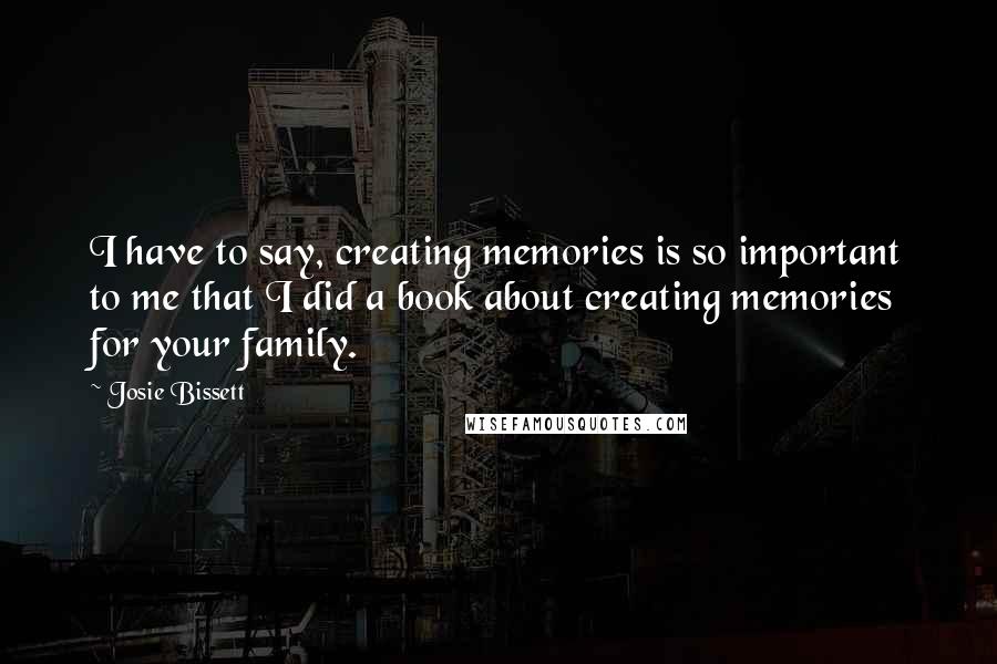 Josie Bissett quotes: I have to say, creating memories is so important to me that I did a book about creating memories for your family.