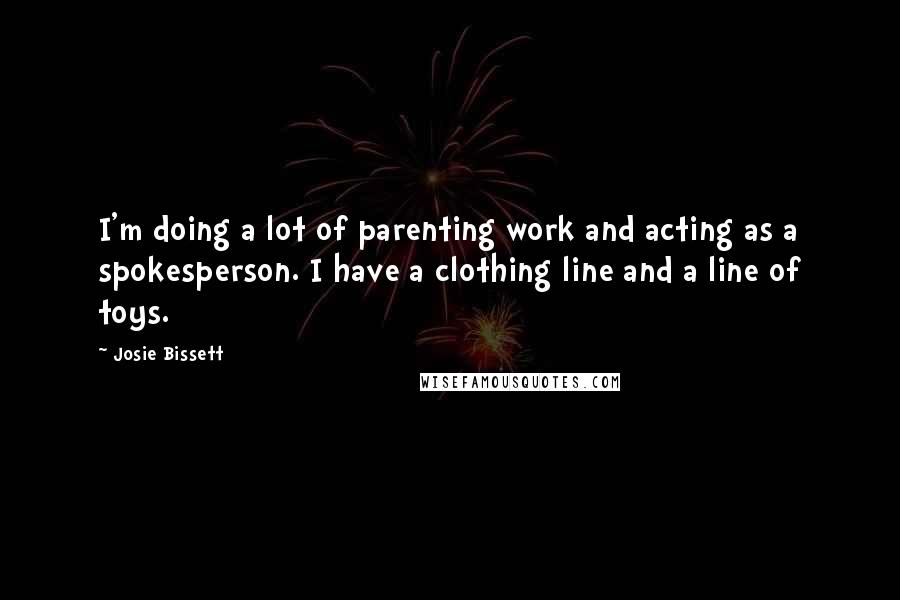 Josie Bissett quotes: I'm doing a lot of parenting work and acting as a spokesperson. I have a clothing line and a line of toys.