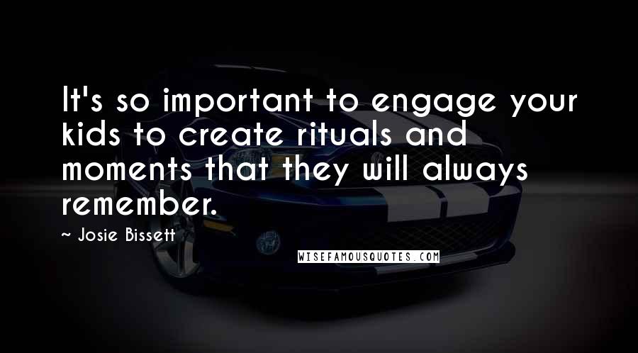 Josie Bissett quotes: It's so important to engage your kids to create rituals and moments that they will always remember.