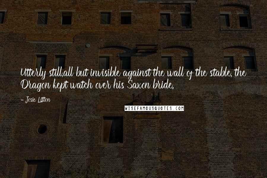 Josie Litton quotes: Utterly still,all but invisible against the wall of the stable, the Dragon kept watch over his Saxon bride.