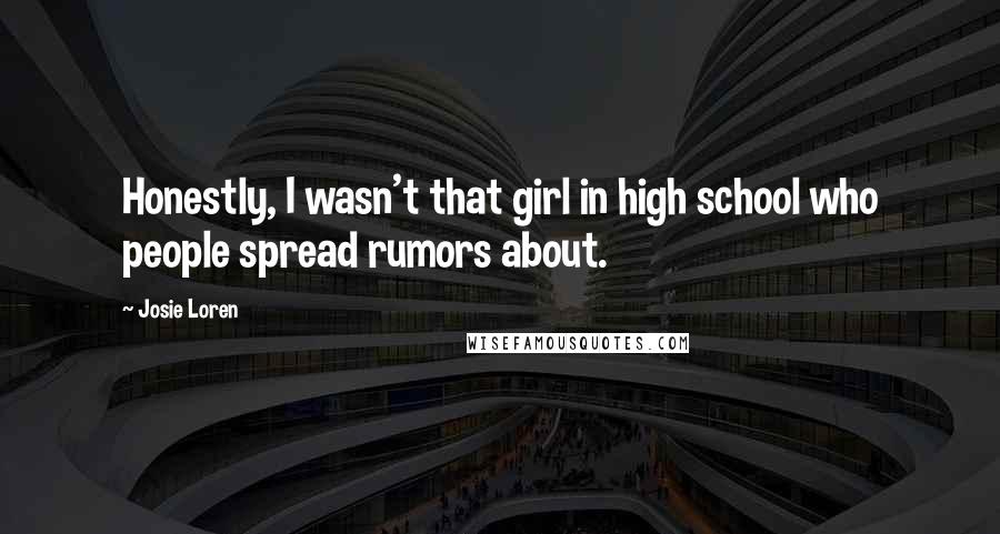 Josie Loren quotes: Honestly, I wasn't that girl in high school who people spread rumors about.