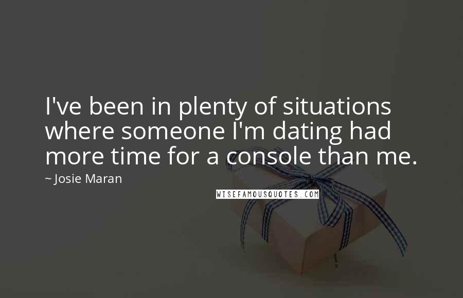 Josie Maran quotes: I've been in plenty of situations where someone I'm dating had more time for a console than me.