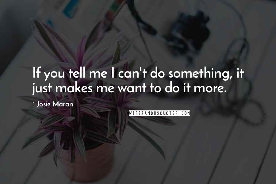 Josie Maran quotes: If you tell me I can't do something, it just makes me want to do it more.