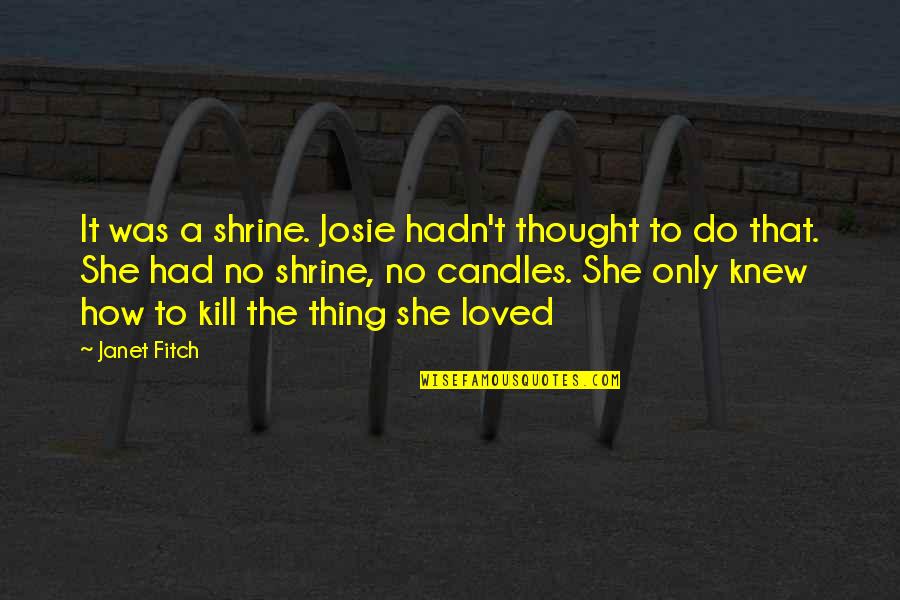 Josie Quotes By Janet Fitch: It was a shrine. Josie hadn't thought to Josie Quotes By Janet Fitch: It was a shrine. Josie hadn't thought to