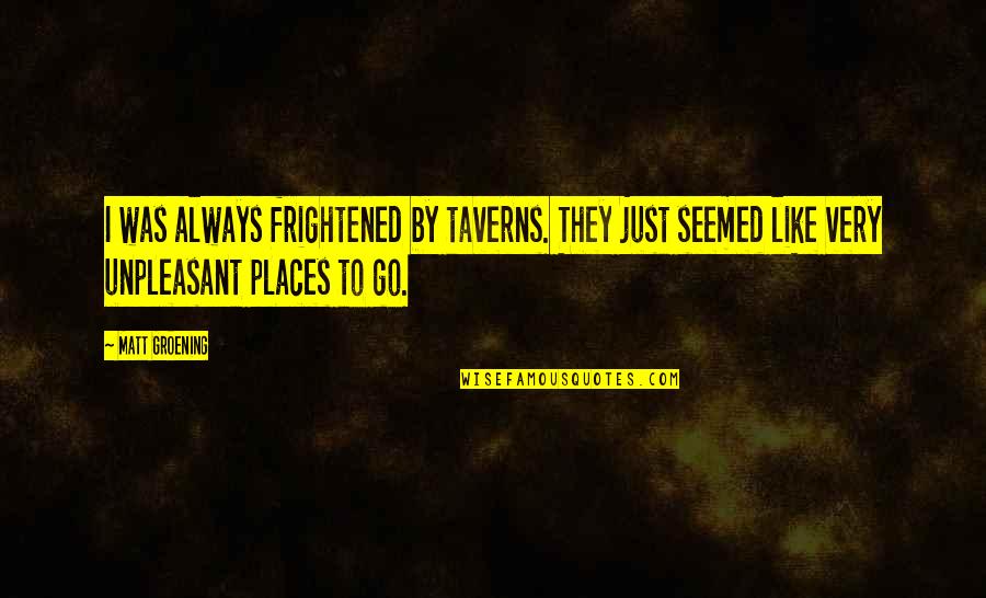 Josie Sterman Quotes By Matt Groening: I was always frightened by taverns. They just