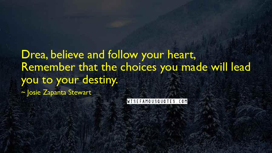 Josie Zapanta Stewart quotes: Drea, believe and follow your heart, Remember that the choices you made will lead you to your destiny.