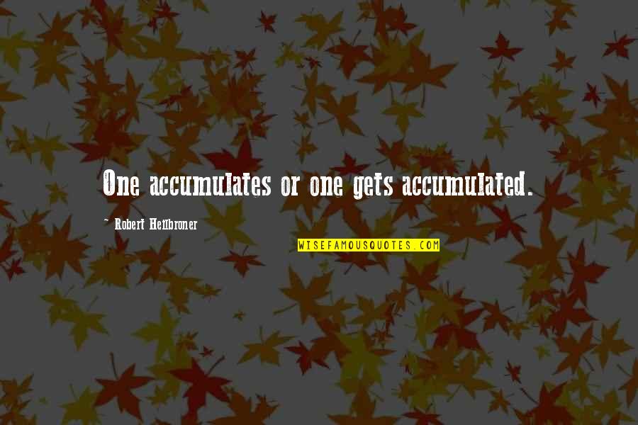 Josif Tatic Biografija Quotes By Robert Heilbroner: One accumulates or one gets accumulated. Josif Tatic Biografija Quotes By Robert Heilbroner: One accumulates or one gets accumulated.