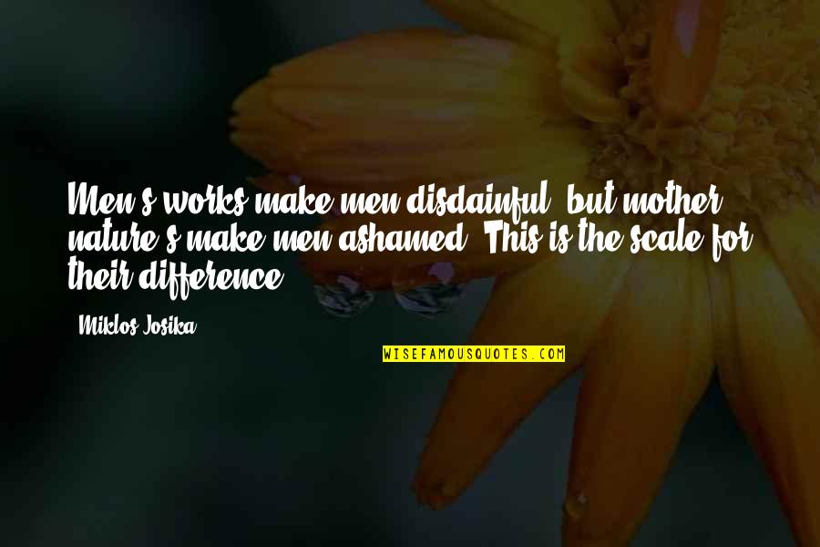 Josika Quotes By Miklos Josika: Men's works make men disdainful, but mother nature's Josika Quotes By Miklos Josika: Men's works make men disdainful, but mother nature's