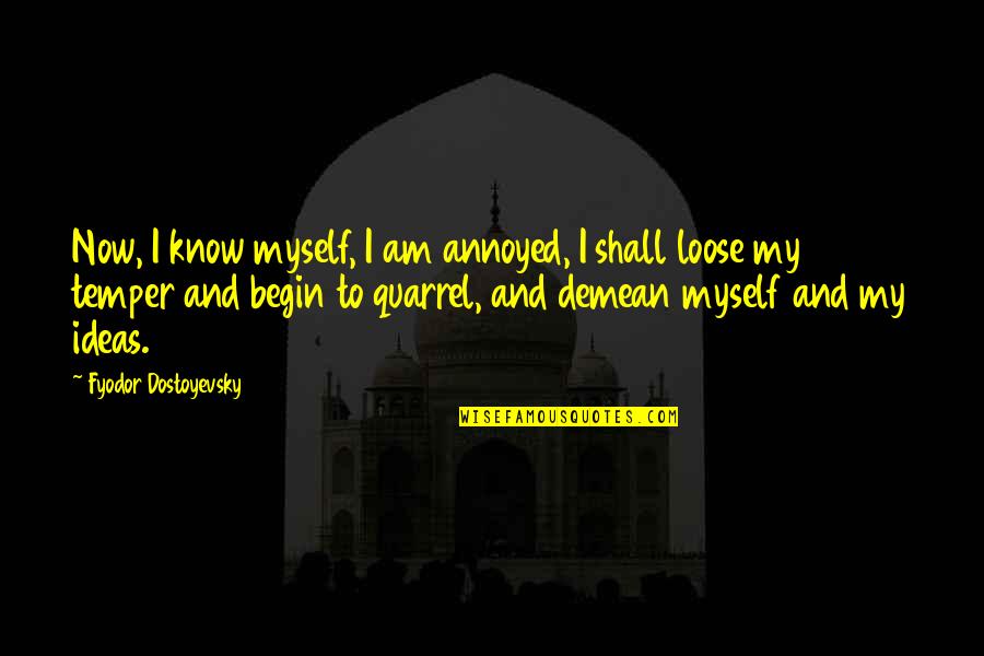 Josilyn Terrado Quotes By Fyodor Dostoyevsky: Now, I know myself, I am annoyed, I Josilyn Terrado Quotes By Fyodor Dostoyevsky: Now, I know myself, I am annoyed, I