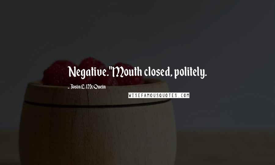 Josin L. McQuein quotes: Negative."Mouth closed, politely.