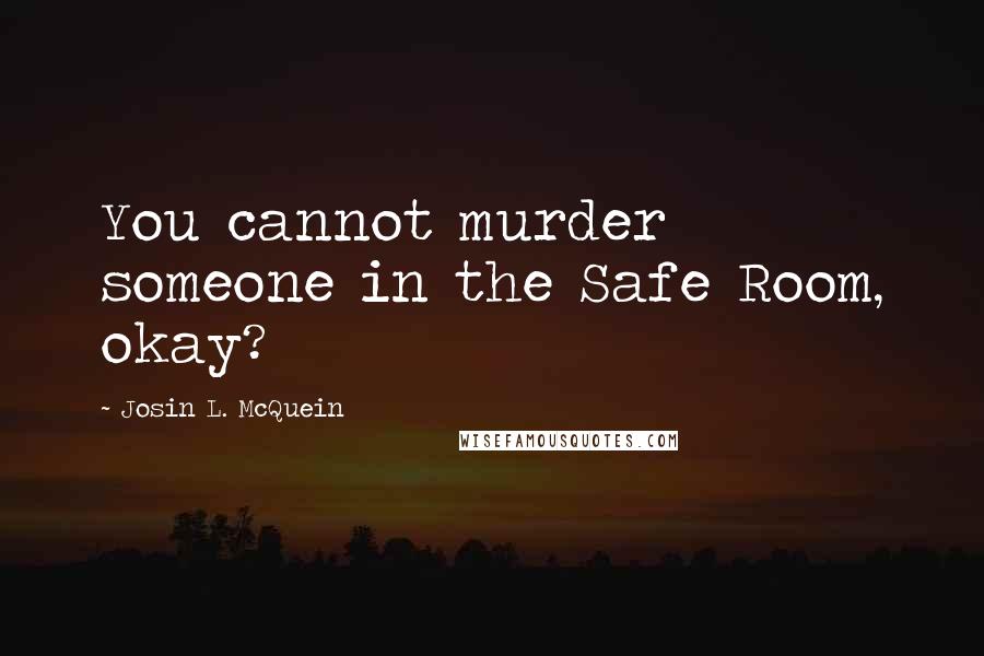 Josin L. McQuein quotes: You cannot murder someone in the Safe Room, okay?