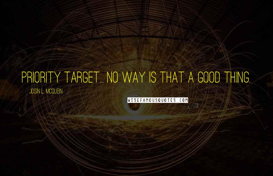 Josin L. McQuein quotes: Priority target... no way is that a good thing.