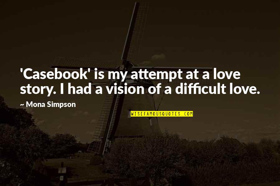 Josine Starrels Quotes By Mona Simpson: 'Casebook' is my attempt at a love story.