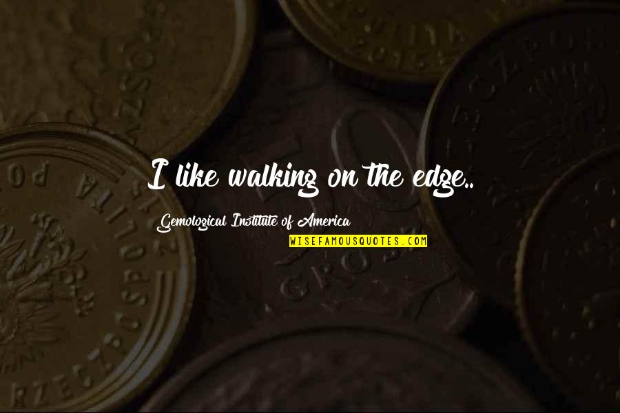 Joska Jojo Quotes By Gemological Institute Of America: I like walking on the edge.. Joska Jojo Quotes By Gemological Institute Of America: I like walking on the edge..