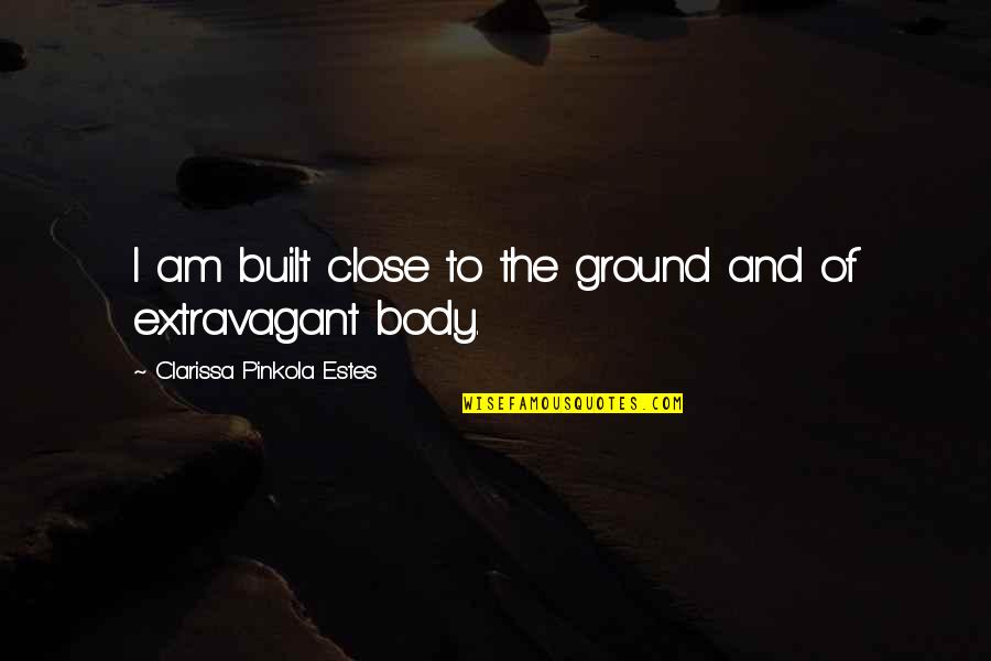 Joskes Quotes By Clarissa Pinkola Estes: I am built close to the ground and Joskes Quotes By Clarissa Pinkola Estes: I am built close to the ground and