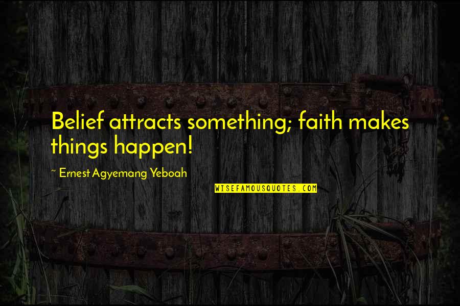 Joski Sewer Quotes By Ernest Agyemang Yeboah: Belief attracts something; faith makes things happen! Joski Sewer Quotes By Ernest Agyemang Yeboah: Belief attracts something; faith makes things happen!