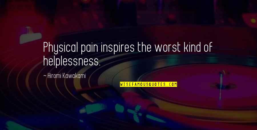 Joski Sewer Quotes By Hiromi Kawakami: Physical pain inspires the worst kind of helplessness. Joski Sewer Quotes By Hiromi Kawakami: Physical pain inspires the worst kind of helplessness.