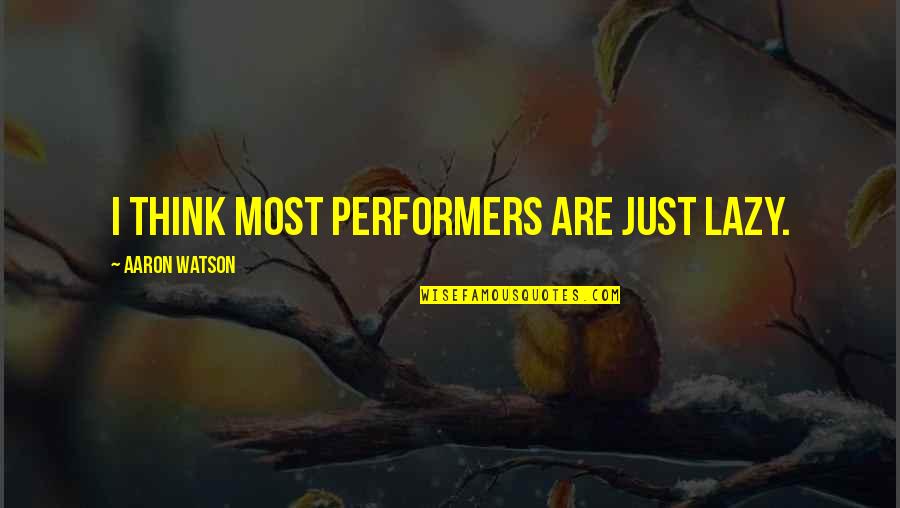 Josko Medak Quotes By Aaron Watson: I think most performers are just lazy. Josko Medak Quotes By Aaron Watson: I think most performers are just lazy.