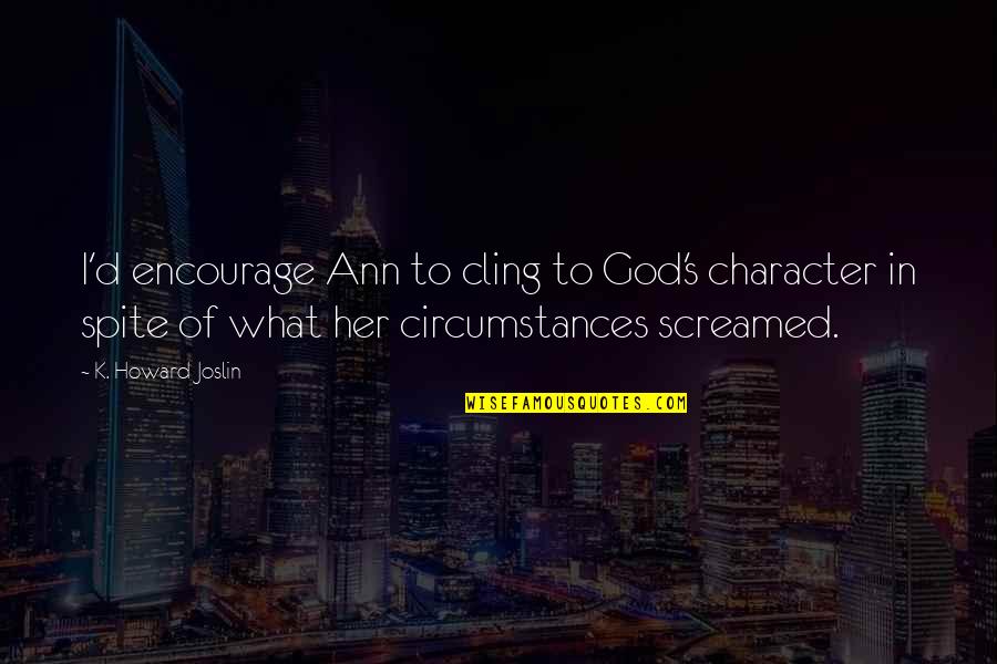 Joslin Quotes By K. Howard Joslin: I'd encourage Ann to cling to God's character