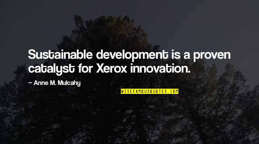 Joslyn Jensen Quotes By Anne M. Mulcahy: Sustainable development is a proven catalyst for Xerox