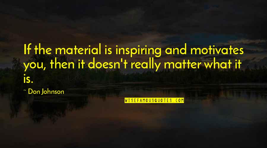 Joslyn Jensen Quotes By Don Johnson: If the material is inspiring and motivates you,