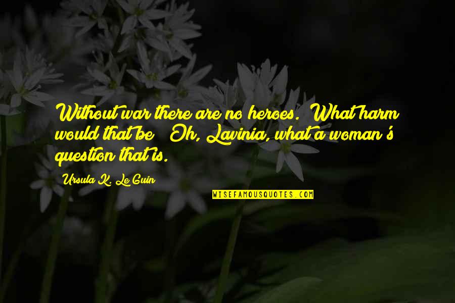 Joslyn Jensen Quotes By Ursula K. Le Guin: Without war there are no heroes.""What harm would