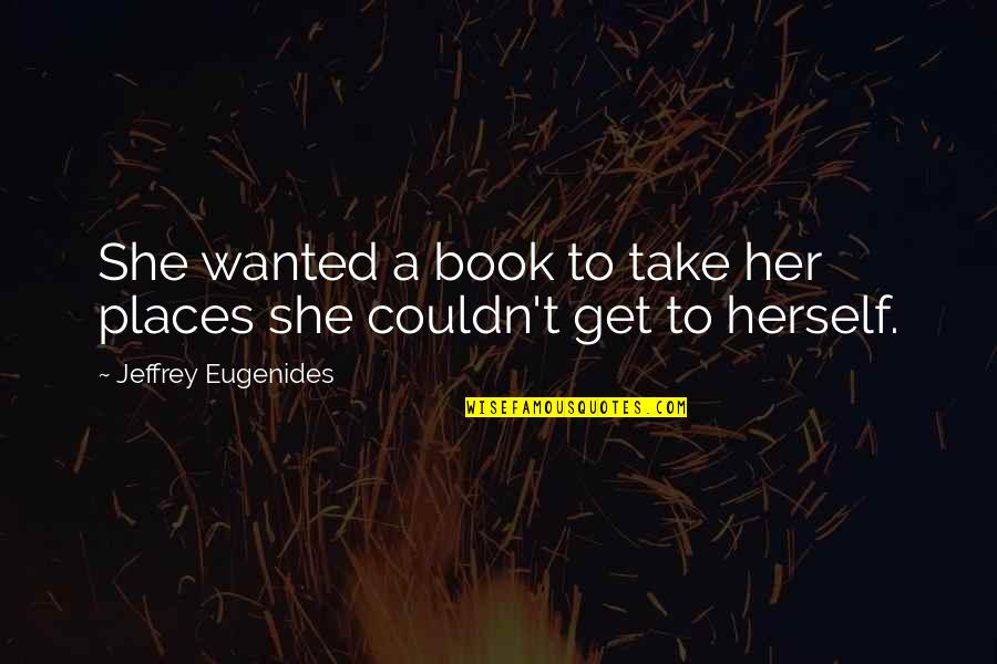 Joslynn Dezarn Quotes By Jeffrey Eugenides: She wanted a book to take her places Joslynn Dezarn Quotes By Jeffrey Eugenides: She wanted a book to take her places