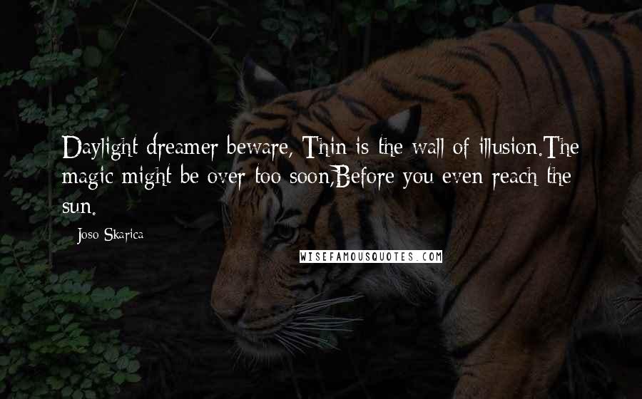 Joso Skarica quotes: Daylight dreamer beware, Thin is the wall of illusion.The magic might be over too soon,Before you even reach the sun.