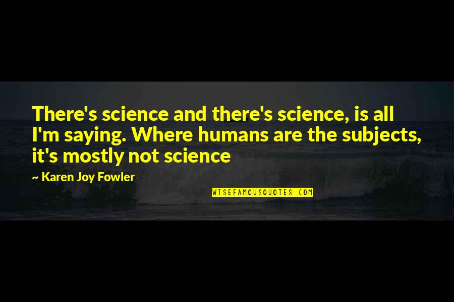 Josphat Koech Quotes By Karen Joy Fowler: There's science and there's science, is all I'm Josphat Koech Quotes By Karen Joy Fowler: There's science and there's science, is all I'm