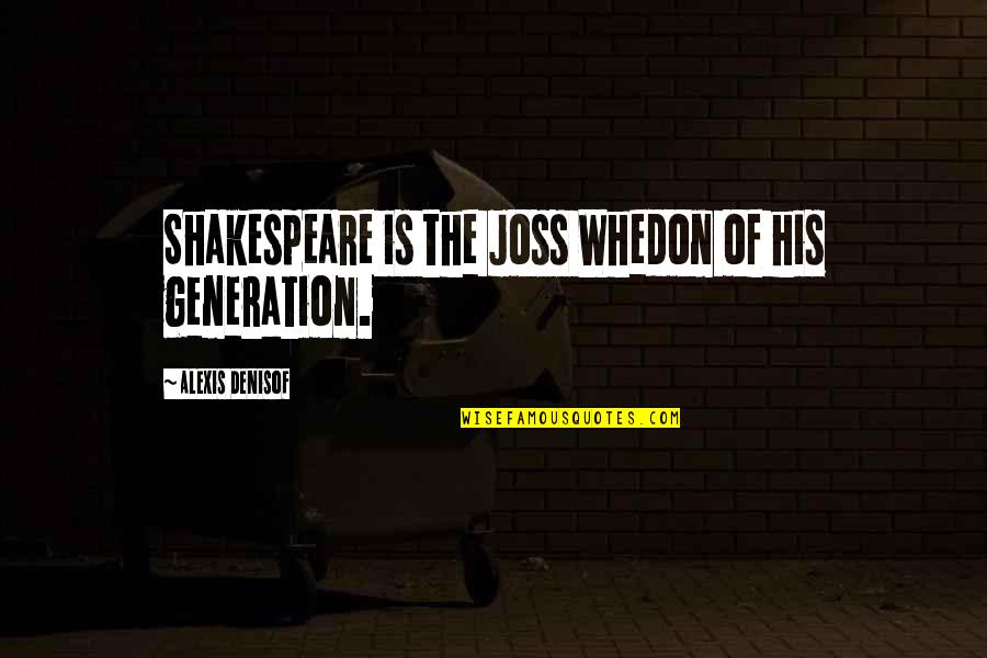 Joss Quotes By Alexis Denisof: Shakespeare is the Joss Whedon of his generation.