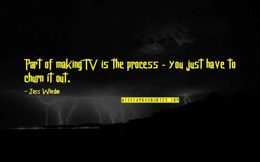 Joss Quotes By Joss Whedon: Part of making TV is the process -
