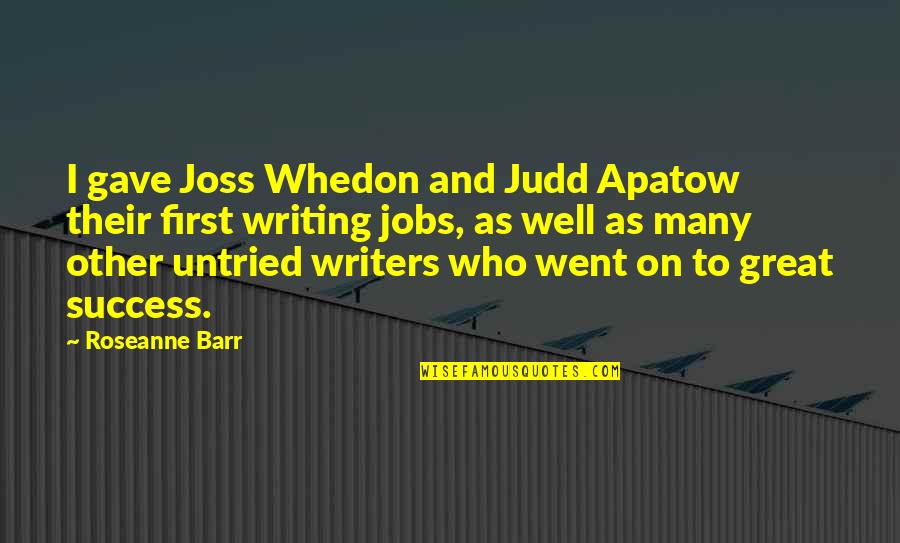 Joss Quotes By Roseanne Barr: I gave Joss Whedon and Judd Apatow their